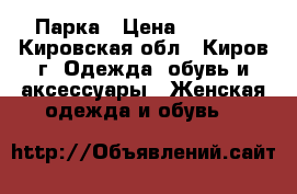 Парка › Цена ­ 2 700 - Кировская обл., Киров г. Одежда, обувь и аксессуары » Женская одежда и обувь   